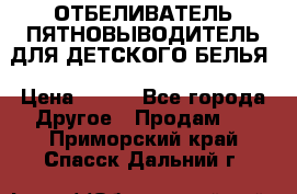 ОТБЕЛИВАТЕЛЬ-ПЯТНОВЫВОДИТЕЛЬ ДЛЯ ДЕТСКОГО БЕЛЬЯ › Цена ­ 190 - Все города Другое » Продам   . Приморский край,Спасск-Дальний г.